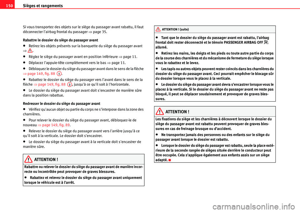 Seat Alhambra 2010  Manuel du propriétaire (in French)  Sièges et rangements 150
Si vous transportez des objets sur le siège du passager avant rabattu, il faut 
déconnecter lairbag frontal du passager �Ÿpage 35.
Rabattre le dossier du siège du passag
