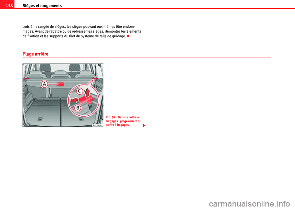 Seat Alhambra 2010  Manuel du propriétaire (in French)  Sièges et rangements 158
troisième rangée de sièges, les sièges pouvant eux-mêmes être endom-
magés. Avant de rabattre ou de redresser les sièges, démontez les éléments 
de fixation et les