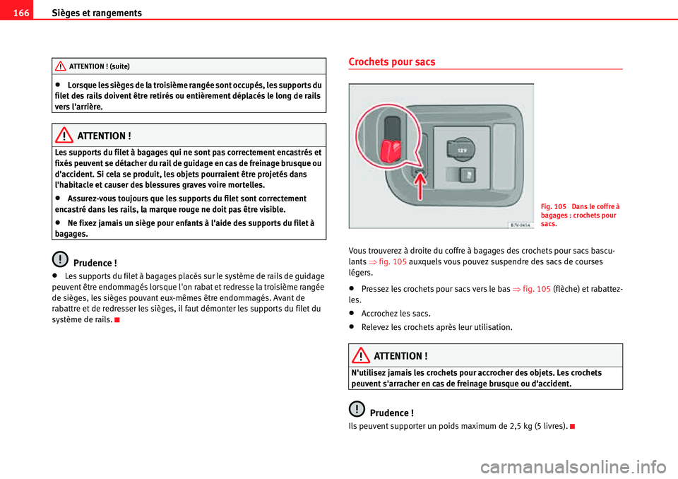 Seat Alhambra 2010  Manuel du propriétaire (in French)  Sièges et rangements 166
�xLorsque les sièges de la troisième rangée sont occupés, les supports du 
filet des rails doivent être retirés ou entièrement déplacés le long de rails 
vers larri