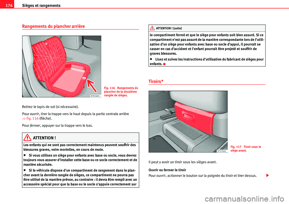 Seat Alhambra 2010  Manuel du propriétaire (in French)  Sièges et rangements 176
Rangements du plancher arrière
Retirez le tapis de sol (si nécessaire).
Pour ouvrir, tirer la trappe vers le haut depuis la partie centrale arrière 
�Ÿfig. 116 (flèche).