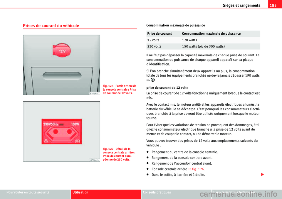 Seat Alhambra 2010  Manuel du propriétaire (in French)  Sièges et rangements185
Pour rouler en toute sécuritéUtilisationConseils pratiquesCaractéristiques techniques
Prises de courant du véhiculeConsommation maximale de puissance
Il ne faut pas dépas