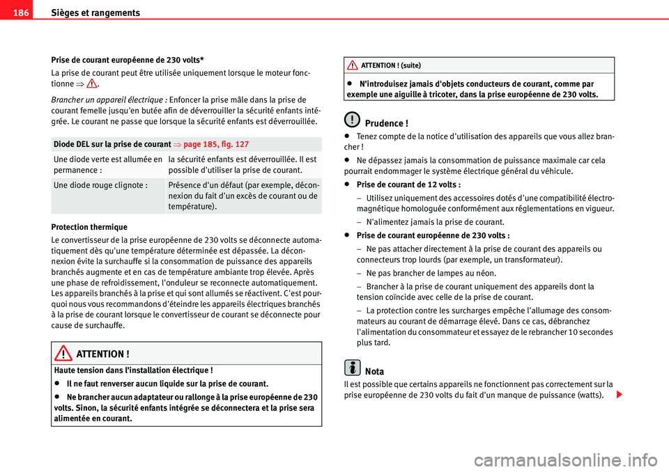 Seat Alhambra 2010  Manuel du propriétaire (in French)  Sièges et rangements 186
Prise de courant européenne de 230 volts*
La prise de courant peut être utilisée uniquement lorsque le moteur fonc-
tionne �Ÿ.
Brancher un appareil électrique : Enfoncer