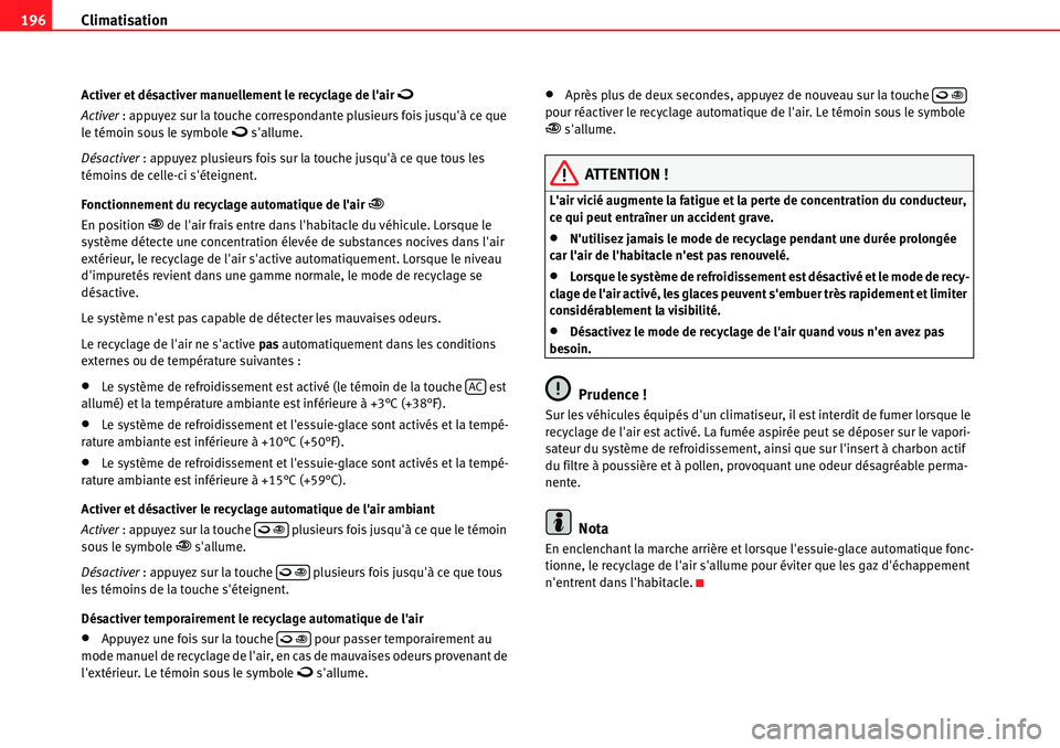 Seat Alhambra 2010  Manuel du propriétaire (in French)  Climatisation 196
Activer et désactiver manuellement le recyclage de lair �
Activer : appuyez sur la touche correspondante plusieurs fois jusquà ce que 
le témoin sous le symbole � sallume.
D