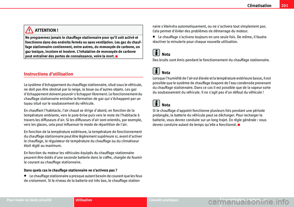 Seat Alhambra 2010  Manuel du propriétaire (in French)  Climatisation201
Pour rouler en toute sécuritéUtilisationConseils pratiquesCaractéristiques techniques
ATTENTION !
Ne programmez jamais le chauffage stationnaire pour quil soit activé et 
fonctio