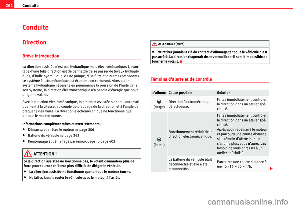 Seat Alhambra 2010  Manuel du propriétaire (in French)  Conduite 202
Conduite
Direction
Brève introduction
La direction assistée nest pas hydraulique mais électromécanique. Lavan-
tage dune telle direction est de permettre de se passer de tuyaux hyd