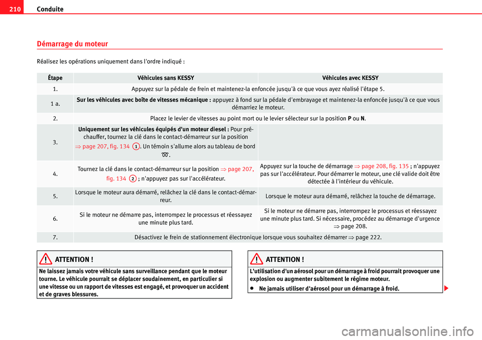 Seat Alhambra 2010  Manuel du propriétaire (in French)  Conduite 210
Démarrage du moteur
Réalisez les opérations uniquement dans lordre indiqué :
ATTENTION !
Ne laissez jamais votre véhicule sans surveillance pendant que le moteur 
tourne. Le véhicu