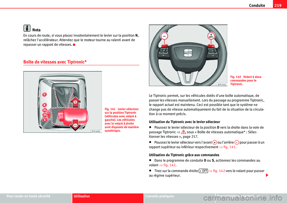 Seat Alhambra 2010  Manuel du propriétaire (in French)  Conduite219
Pour rouler en toute sécuritéUtilisationConseils pratiquesCaractéristiques techniques
Nota
En cours de route, si vous placez involontairement le levier sur la position N, 
relâchez la