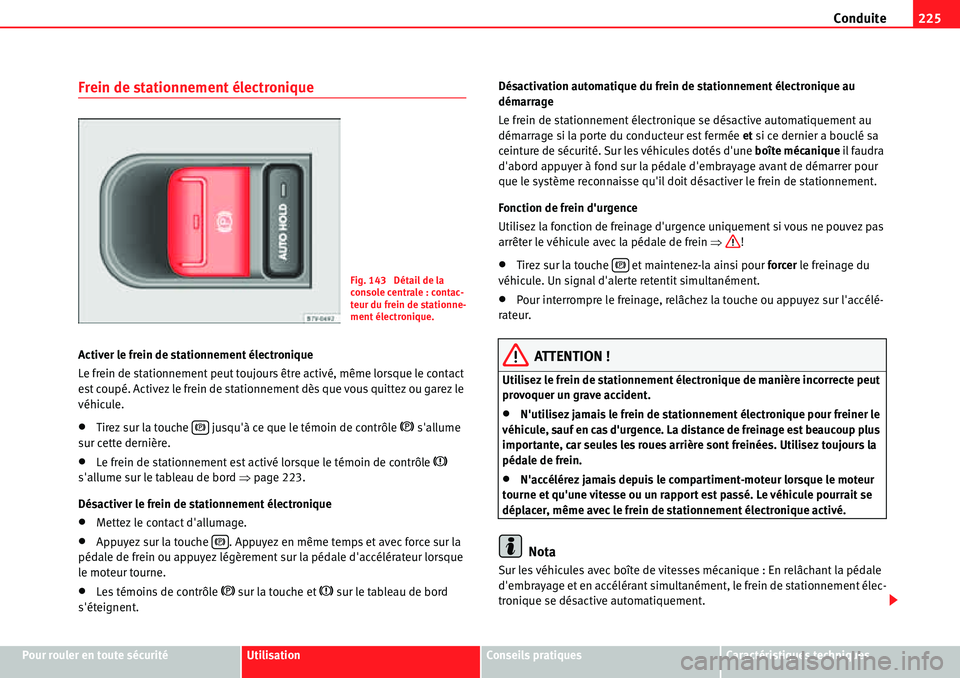 Seat Alhambra 2010  Manuel du propriétaire (in French)  Conduite225
Pour rouler en toute sécuritéUtilisationConseils pratiquesCaractéristiques techniques
Frein de stationnement électronique
Activer le frein de stationnement électronique
Le frein de st