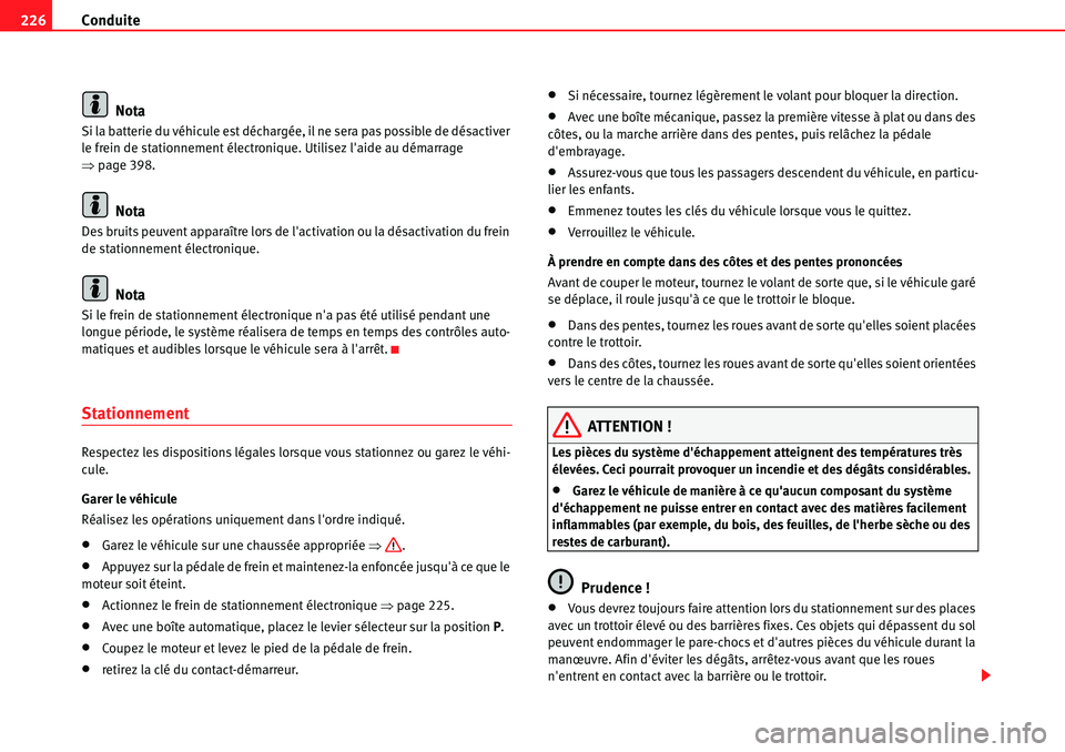 Seat Alhambra 2010  Manuel du propriétaire (in French)  Conduite 226
Nota
Si la batterie du véhicule est déchargée, il ne sera pas possible de désactiver 
le frein de stationnement électronique. Utilisez laide au démarrage 
�Ÿpage 398.
Nota
Des bru