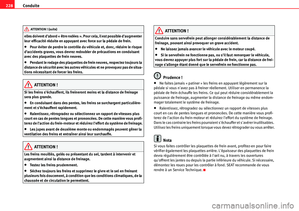 Seat Alhambra 2010  Manuel du propriétaire (in French)  Conduite 228
elles doivent dabord « être rodées ». Pour cela, il est possible daugmenter 
leur efficacité réduite en appuyant avec force sur la pédale de frein.
�xPour éviter de perdre le co