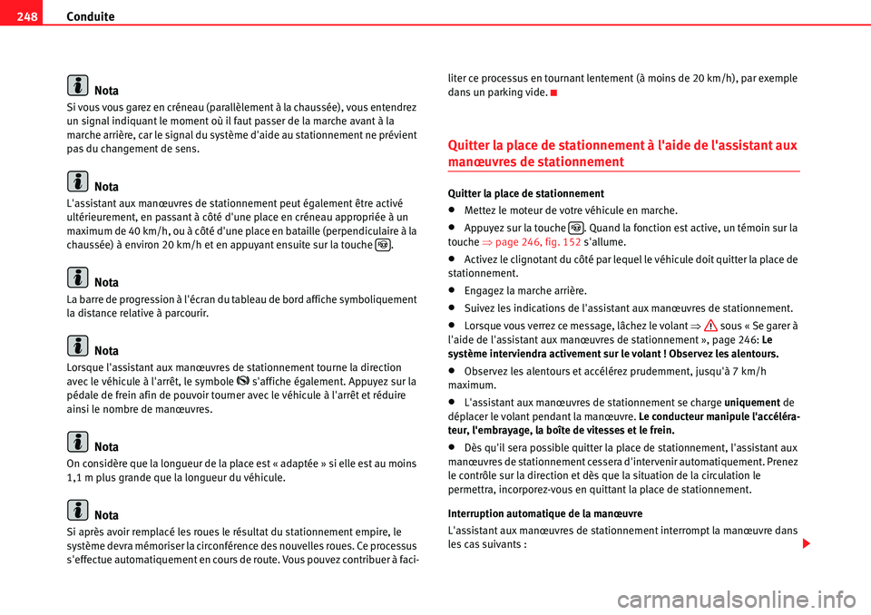 Seat Alhambra 2010  Manuel du propriétaire (in French)  Conduite 248
Nota
Si vous vous garez en créneau (parallèlement à la chaussée), vous entendrez 
un signal indiquant le moment où il faut passer de la marche avant à la 
marche arrière, car le si