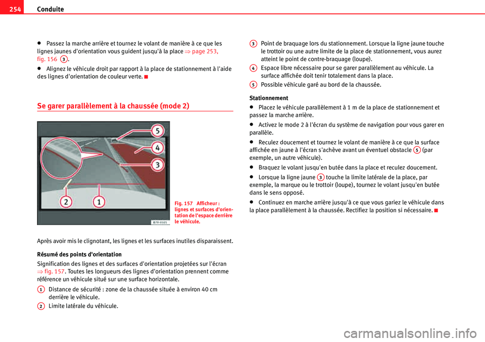 Seat Alhambra 2010  Manuel du propriétaire (in French)  Conduite 254
�xPassez la marche arrière et tournez le volant de manière à ce que les 
lignes jaunes dorientation vous guident jusquà la place �Ÿpage 253, 
fig. 156  .
�xAlignez le véhicule dro