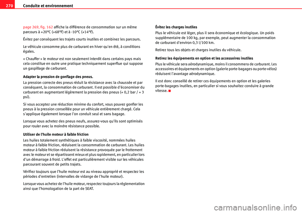 Seat Alhambra 2010  Manuel du propriétaire (in French)  Conduite et environnement 270
page 269, fig. 162 affiche la différence de consommation sur un même 
parcours à +20°C (+68°F) et à -10°C (+14°F).
Évitez par conséquent les trajets courts inut