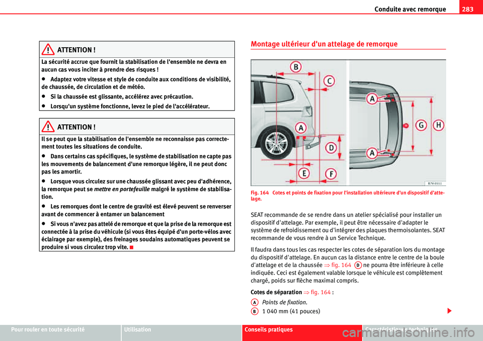Seat Alhambra 2010  Manuel du propriétaire (in French)  Conduite avec remorque283
Pour rouler en toute sécuritéUtilisationConseils pratiquesCaractéristiques techniques
ATTENTION !
La sécurité accrue que fournit la stabilisation de lensemble ne devra 
