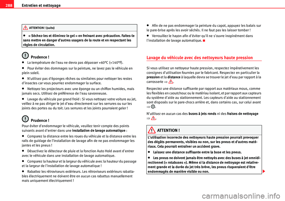 Seat Alhambra 2010  Manuel du propriétaire (in French)  Entretien et nettoyage 288
�x« Séchez-les et éliminez le gel » en freinant avec précaution. Faites-le 
sans mettre en danger dautres usagers de la route et en respectant les 
règles de circulat