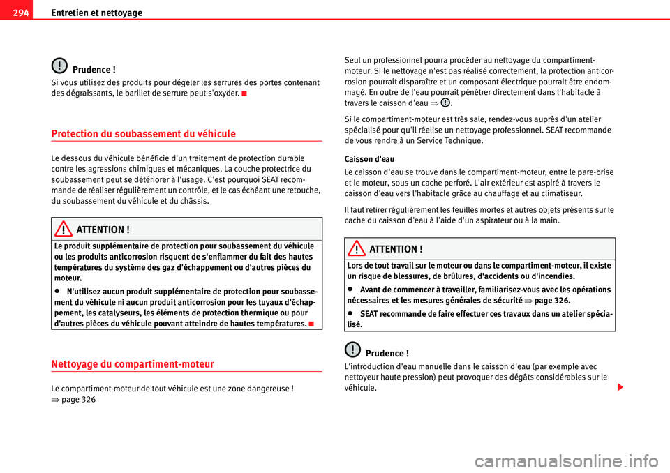 Seat Alhambra 2010  Manuel du propriétaire (in French)  Entretien et nettoyage 294
Prudence !
Si vous utilisez des produits pour dégeler les serrures des portes contenant 
des dégraissants, le barillet de serrure peut soxyder.
Protection du soubassement