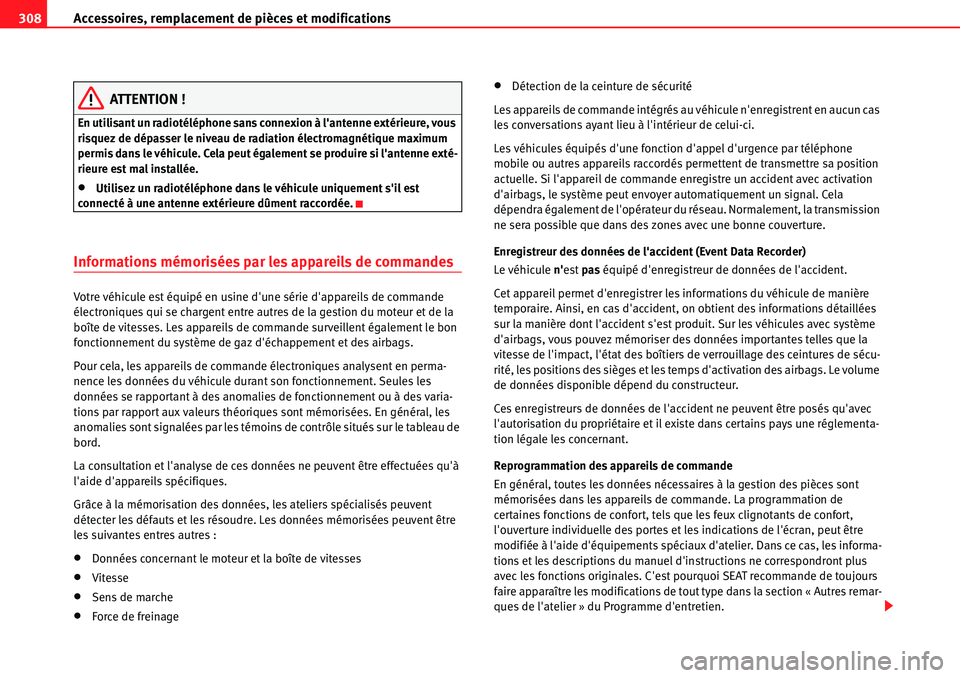 Seat Alhambra 2010  Manuel du propriétaire (in French)  Accessoires, remplacement de pièces et modifications 308
ATTENTION !
En utilisant un radiotéléphone sans connexion à lantenne extérieure, vous 
risquez de dépasser le niveau de radiation élect