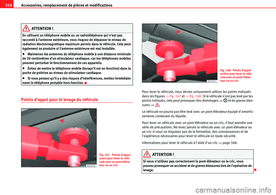 Seat Alhambra 2010  Manuel du propriétaire (in French)  Accessoires, remplacement de pièces et modifications 310
ATTENTION !
En utilisant un téléphone mobile ou un radiotéléphone qui nest pas 
raccordé à lantenne extérieure, vous risquez de dépa
