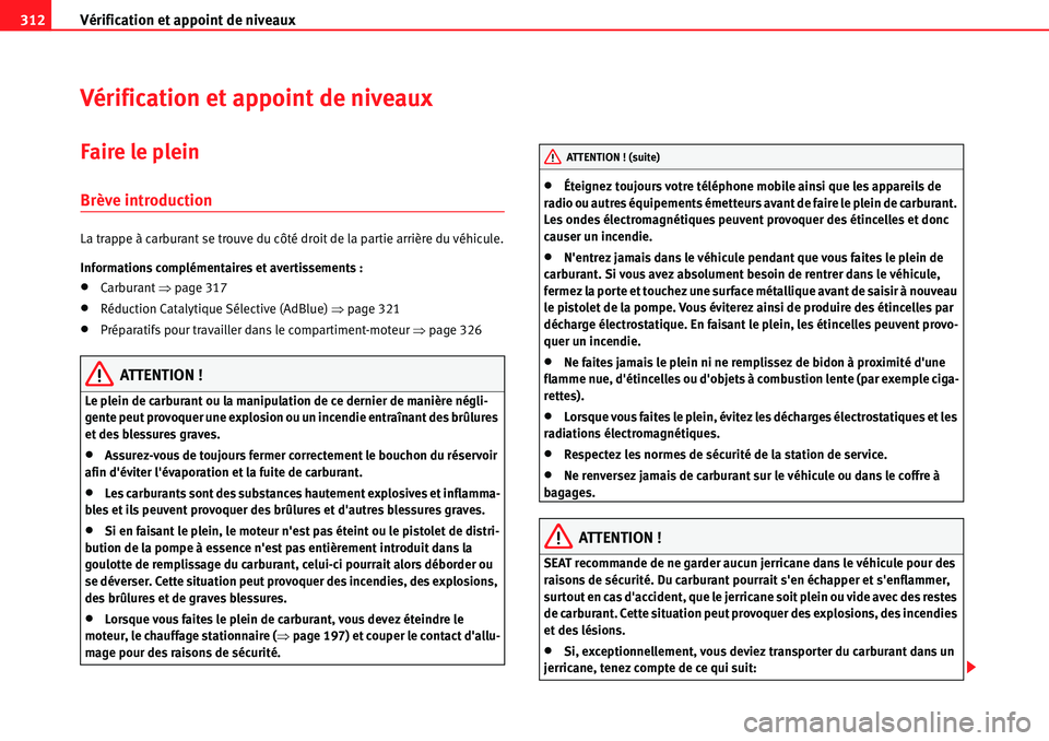 Seat Alhambra 2010  Manuel du propriétaire (in French)  Vérification et appoint de niveaux 312
Vérification et appoint de niveaux
Faire le plein
Brève introduction
La trappe à carburant se trouve du côté droit de la partie arrière du véhicule.
Info