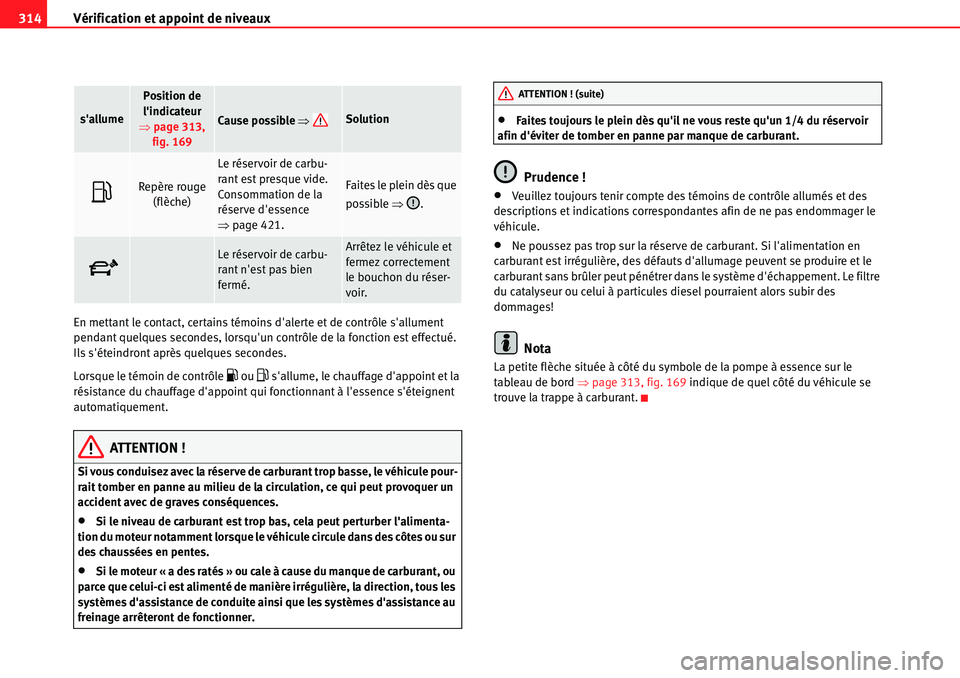 Seat Alhambra 2010  Manuel du propriétaire (in French)  Vérification et appoint de niveaux 314
En mettant le contact, certains témoins dalerte et de contrôle sallument 
pendant quelques secondes, lorsquun contrôle de la fonction est effectué. 
Ils 