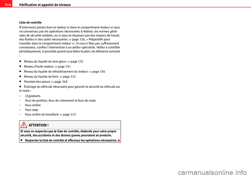 Seat Alhambra 2010  Manuel du propriétaire (in French)  Vérification et appoint de niveaux 316
Liste de contrôle
Nintervenez jamais dans le moteur ni dans le compartiment-moteur si vous 
ne connaissez pas les opérations nécessaires à réaliser, les n