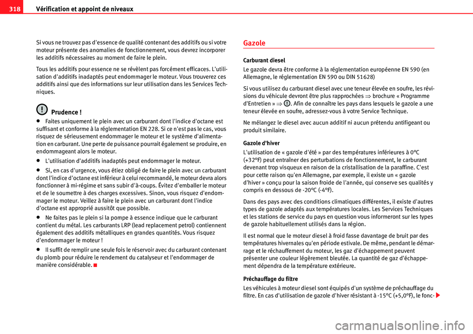 Seat Alhambra 2010  Manuel du propriétaire (in French)  Vérification et appoint de niveaux 318
Si vous ne trouvez pas dessence de qualité contenant des additifs ou si votre 
moteur présente des anomalies de fonctionnement, vous devrez incorporer 
les a