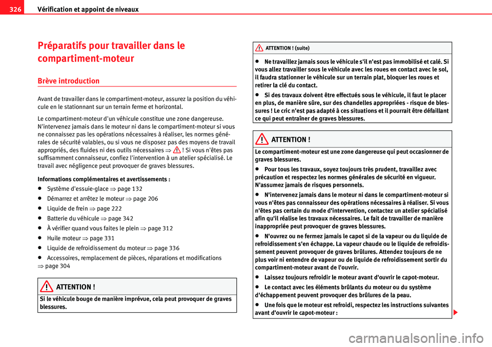 Seat Alhambra 2010  Manuel du propriétaire (in French)  Vérification et appoint de niveaux 326
Préparatifs pour travailler dans le 
compartiment-moteur 
Brève introduction
Avant de travailler dans le compartiment-moteur, assurez la position du véhi-
cu