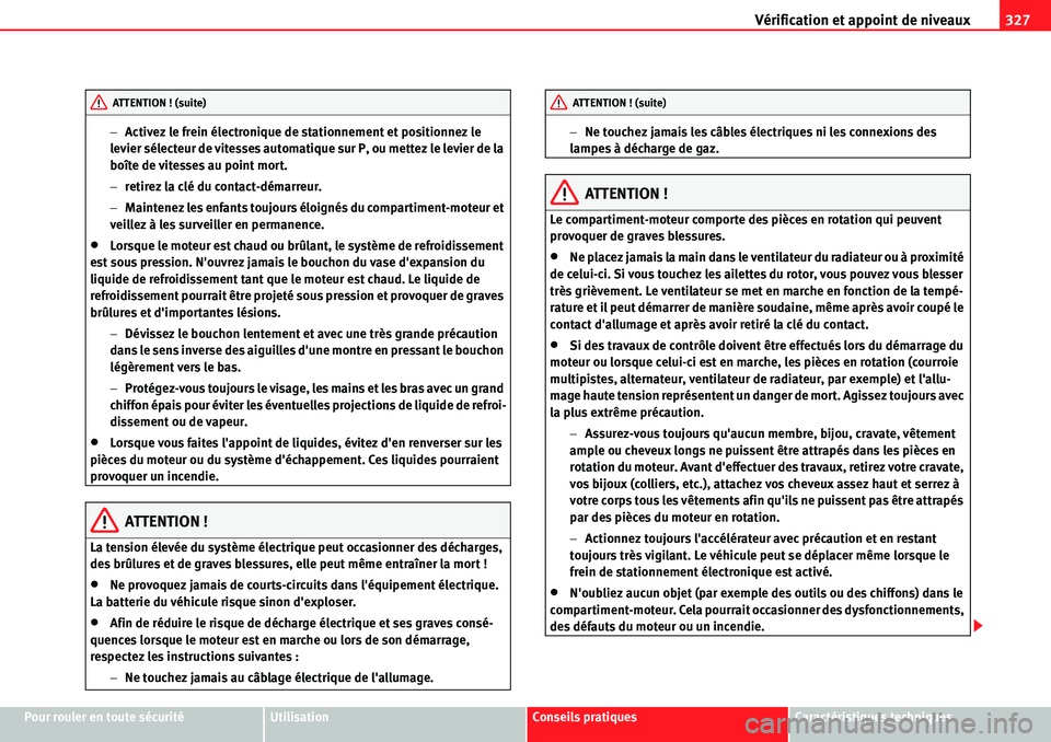 Seat Alhambra 2010  Manuel du propriétaire (in French)  Vérification et appoint de niveaux327
Pour rouler en toute sécuritéUtilisationConseils pratiquesCaractéristiques techniques �Activez le frein électronique de stationnement et positionnez le 
lev
