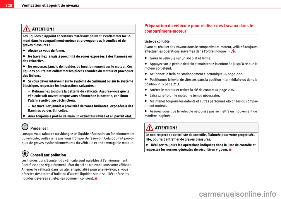 Seat Alhambra 2010  Manuel du propriétaire (in French)  Vérification et appoint de niveaux 328
ATTENTION !
Les liquides dappoint et certains matériaux peuvent senflammer facile-
ment dans le compartiment-moteur et provoquer des incendies et de 
graves 
