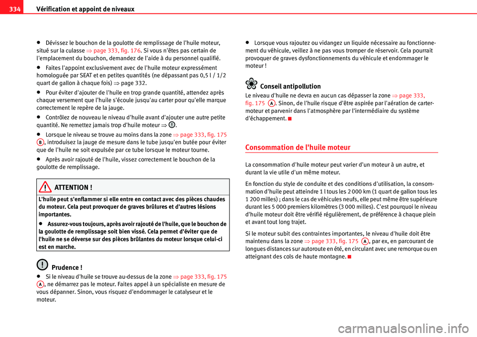 Seat Alhambra 2010  Manuel du propriétaire (in French)  Vérification et appoint de niveaux 334
�xDévissez le bouchon de la goulotte de remplissage de lhuile moteur, 
situé sur la culasse �Ÿpage 333, fig. 176. Si vous nêtes pas certain de 
lemplacem