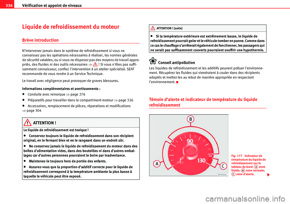 Seat Alhambra 2010  Manuel du propriétaire (in French)  Vérification et appoint de niveaux 336
Liquide de refroidissement du moteur
Brève introduction
Nintervenez jamais dans le système de refroidissement si vous ne 
connaissez pas les opérations néc