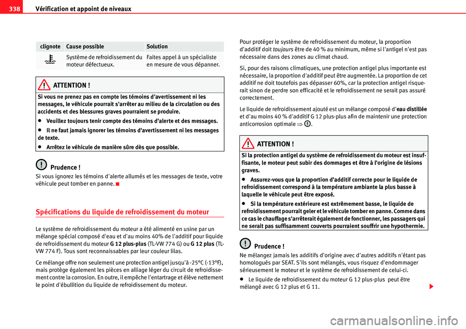 Seat Alhambra 2010  Manuel du propriétaire (in French)  Vérification et appoint de niveaux 338
ATTENTION !
Si vous ne prenez pas en compte les témoins davertissement ni les 
messages, le véhicule pourrait sarrêter au milieu de la circulation ou des 
