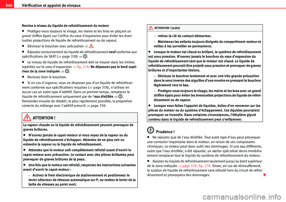 Seat Alhambra 2010  Manuel du propriétaire (in French)  Vérification et appoint de niveaux 340
Remise à niveau du liquide de refroidissement du moteur
�xProtégez-vous toujours le visage, les mains et les bras en plaçant un 
grand chiffon épais sur lo