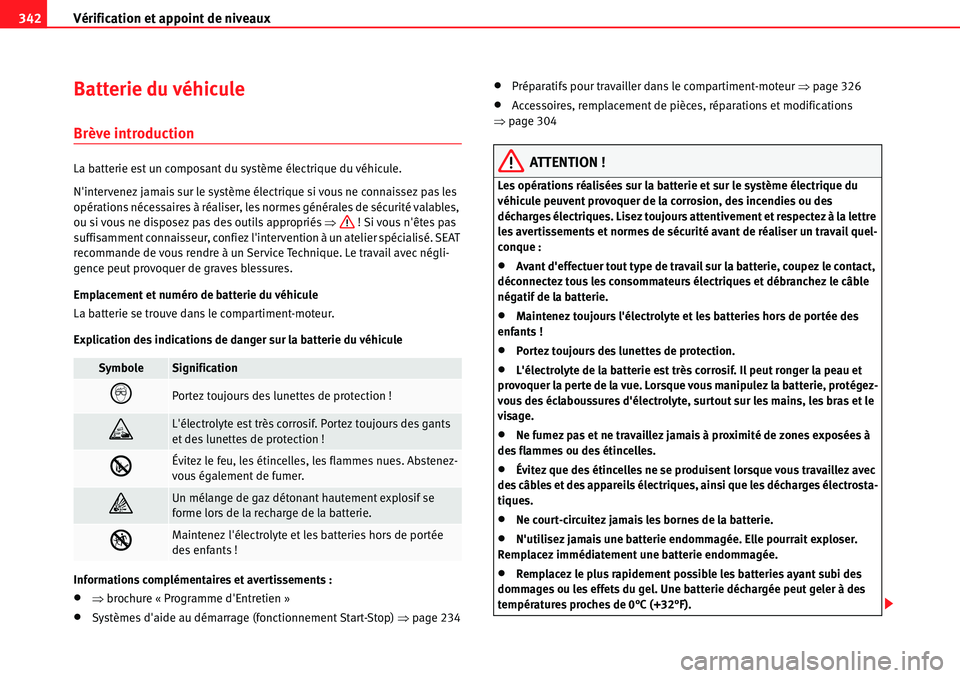 Seat Alhambra 2010  Manuel du propriétaire (in French)  Vérification et appoint de niveaux 342
Batterie du véhicule
Brève introduction
La batterie est un composant du système électrique du véhicule.
Nintervenez jamais sur le système électrique si 