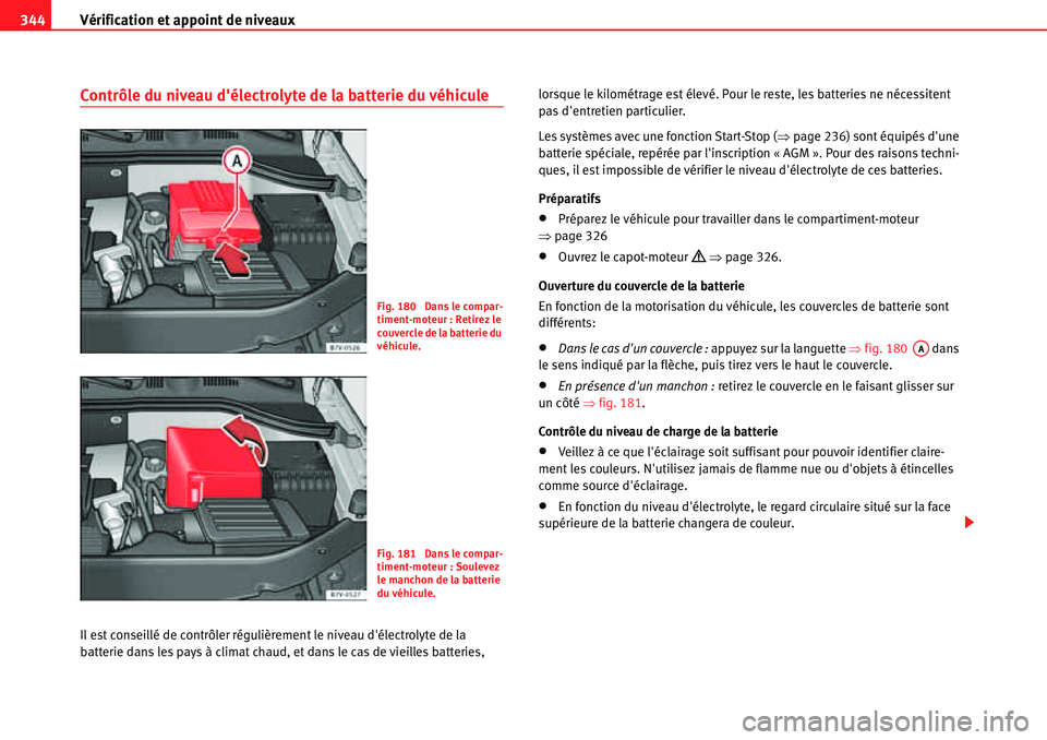 Seat Alhambra 2010  Manuel du propriétaire (in French)  Vérification et appoint de niveaux 344
Contrôle du niveau délectrolyte de la batterie du véhicule
Il est conseillé de contrôler régulièrement le niveau délectrolyte de la 
batterie dans les