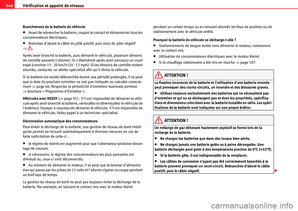 Seat Alhambra 2010  Manuel du propriétaire (in French)  Vérification et appoint de niveaux 346
Branchement de la batterie du véhicule
�xAvant de rebrancher la batterie, coupez le contact et déconnectez tous les 
consommateurs électriques.
�xBranchez d
