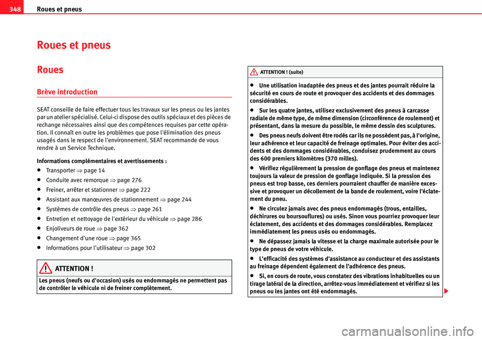 Seat Alhambra 2010  Manuel du propriétaire (in French)  Roues et pneus 348
Roues et pneus
Roues
Brève introduction
SEAT conseille de faire effectuer tous les travaux sur les pneus ou les jantes 
par un atelier spécialisé. Celui-ci dispose des outils sp