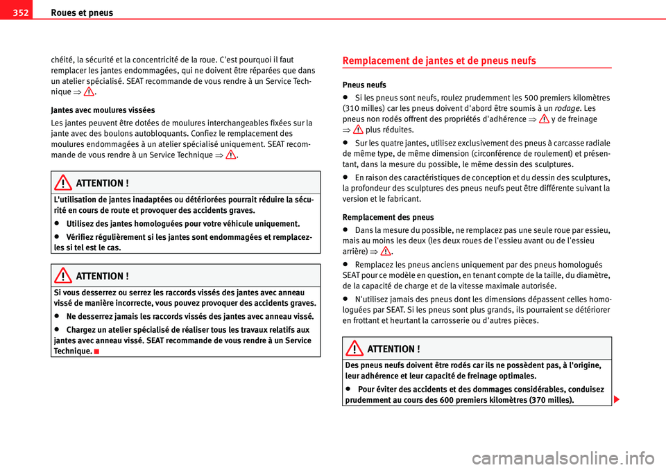 Seat Alhambra 2010  Manuel du propriétaire (in French)  Roues et pneus 352
chéité, la sécurité et la concentricité de la roue. Cest pourquoi il faut 
remplacer les jantes endommagées, qui ne doivent être réparées que dans 
un atelier spécialisé
