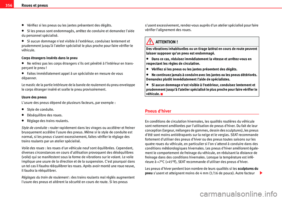 Seat Alhambra 2010  Manuel du propriétaire (in French)  Roues et pneus 356
�xVérifiez si les pneus ou les jantes présentent des dégâts.
�xSi les pneus sont endommagés, arrêtez de conduire et demandez laide 
du personnel spécialisé.
�xSi aucun domm