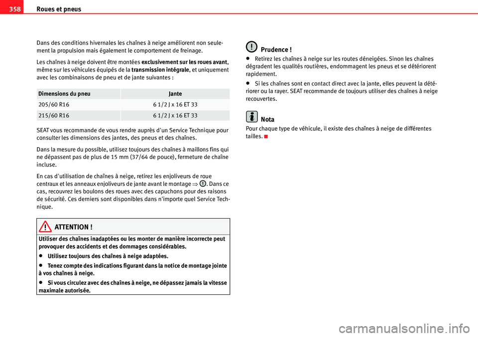 Seat Alhambra 2010  Manuel du propriétaire (in French)  Roues et pneus 358
Dans des conditions hivernales les chaînes à neige améliorent non seule-
ment la propulsion mais également le comportement de freinage.
Les chaînes à neige doivent être mont