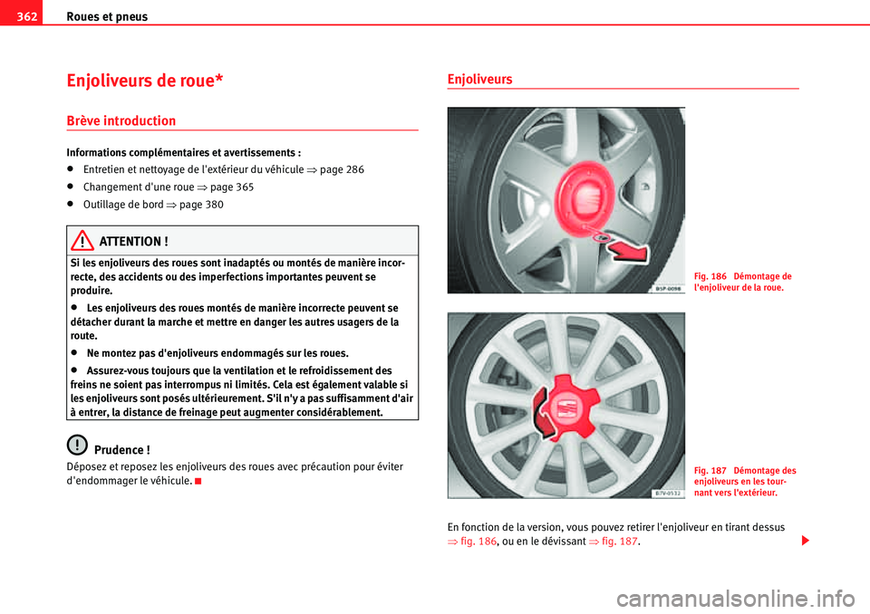 Seat Alhambra 2010  Manuel du propriétaire (in French)  Roues et pneus 362
Enjoliveurs de roue*
Brève introduction
Informations complémentaires et avertissements :
�xEntretien et nettoyage de lextérieur du véhicule �Ÿpage 286
�xChangement dune roue 