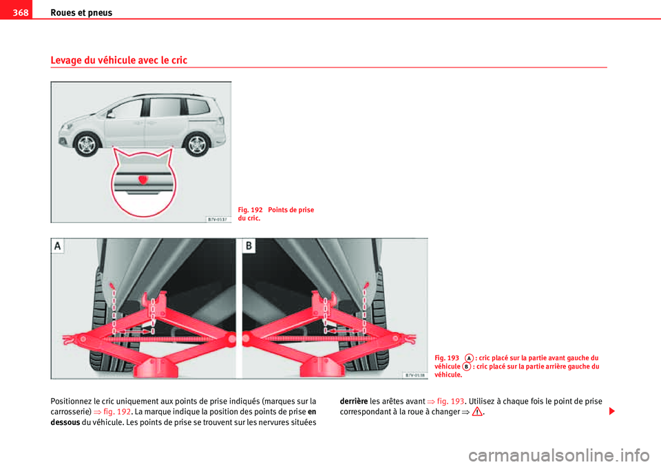 Seat Alhambra 2010  Manuel du propriétaire (in French)  Roues et pneus 368
Levage du véhicule avec le cric
Positionnez le cric uniquement aux points de prise indiqués (marques sur la 
carrosserie) �Ÿfig. 192. La marque indique la position des points de 