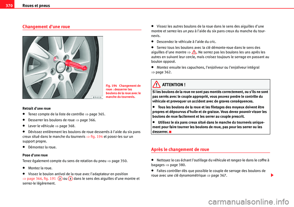 Seat Alhambra 2010  Manuel du propriétaire (in French)  Roues et pneus 370
Changement dune roue 
Retrait dune roue
�xTenez compte de la liste de contrôle �Ÿpage 365.
�xDesserrer les boulons de roue �Ÿpage 366.
�xLever le véhicule �Ÿpage 368.
�xDévi