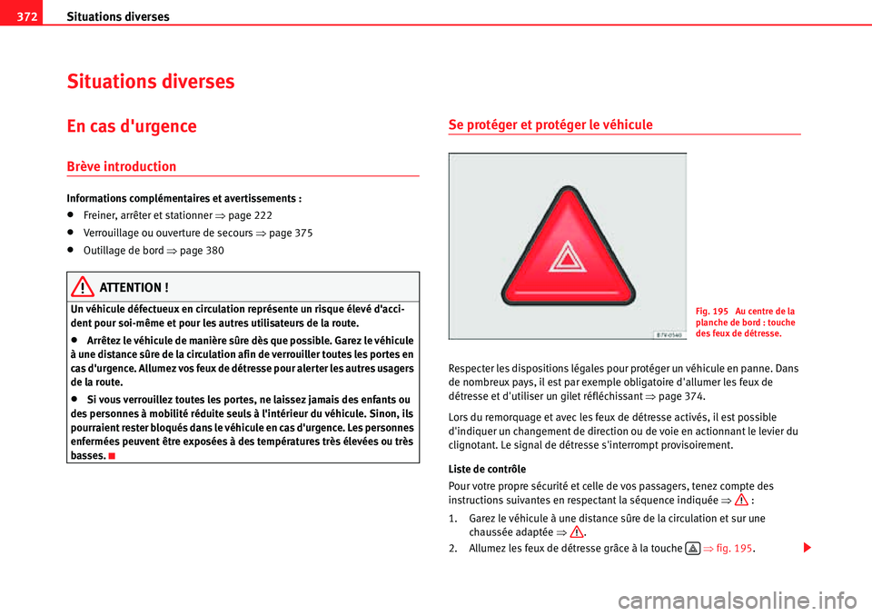 Seat Alhambra 2010  Manuel du propriétaire (in French)  Situations diverses 372
Situations diverses
En cas durgence
Brève introduction
Informations complémentaires et avertissements :
�xFreiner, arrêter et stationner �Ÿpage 222
�xVerrouillage ou ouver