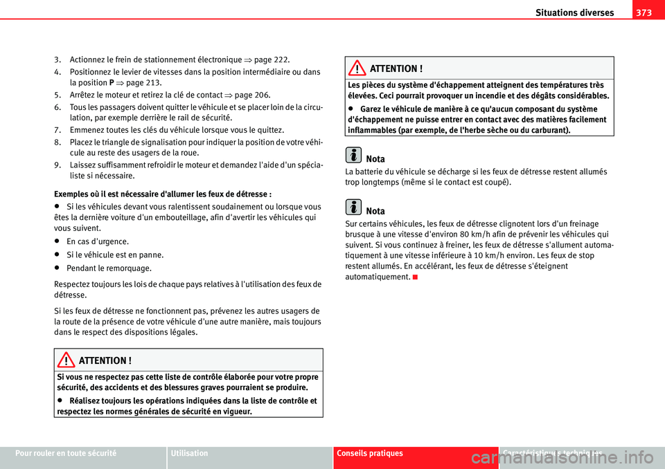 Seat Alhambra 2010  Manuel du propriétaire (in French)  Situations diverses373
Pour rouler en toute sécuritéUtilisationConseils pratiquesCaractéristiques techniques 3. Actionnez le frein de stationnement électronique �Ÿpage 222.
4. Positionnez le levi