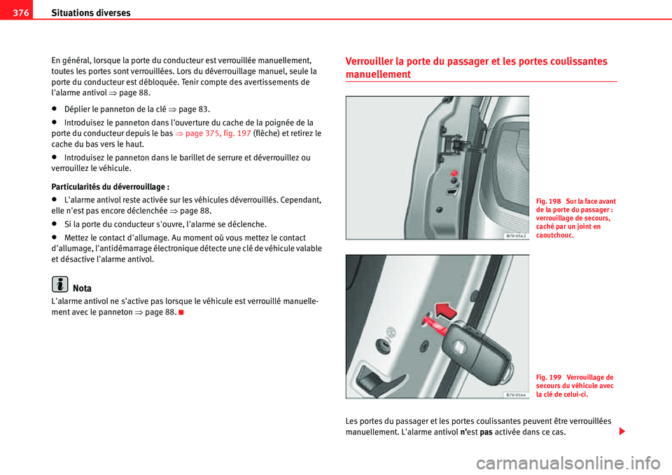 Seat Alhambra 2010  Manuel du propriétaire (in French)  Situations diverses 376
En général, lorsque la porte du conducteur est verrouillée manuellement, 
toutes les portes sont verrouillées. Lors du déverrouillage manuel, seule la 
porte du conducteur