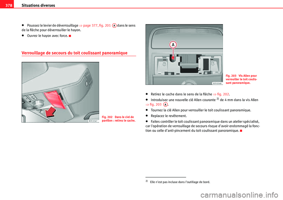 Seat Alhambra 2010  Manuel du propriétaire (in French)  Situations diverses 378
�xPoussez le levier de déverrouillage �Ÿpage 377, fig. 201   dans le sens 
de la flèche pour déverrouiller le hayon.
�xOuvrez le hayon avec force.
Verrouillage de secours d