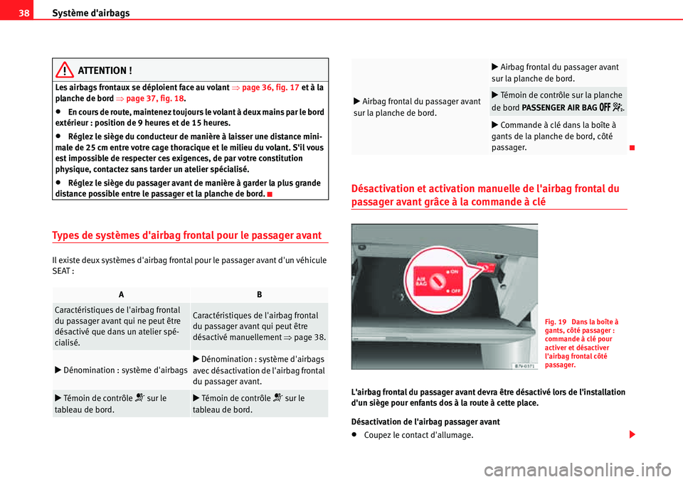 Seat Alhambra 2010  Manuel du propriétaire (in French)  Système dairbags 38
ATTENTION !
Les airbags frontaux se déploient face au volant �Ÿpage 36, fig. 17 et à la 
planche de bord �Ÿpage 37, fig. 18.
�xEn cours de route, maintenez toujours le volant