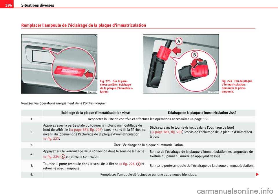 Seat Alhambra 2010 Manuel du propriétaire (in French) Situations diverses 396
Remplacer lampoule de léclairage de la plaque dimmatriculation
Réalisez les opérations uniquement dans lordre indiqué :
Fig. 223 Sur le pare-
chocs arrière : éclair Seat Alhambra 2010 Manuel du propriétaire (in French) Situations diverses 396
Remplacer lampoule de léclairage de la plaque dimmatriculation
Réalisez les opérations uniquement dans lordre indiqué :
Fig. 223 Sur le pare-
chocs arrière : éclair