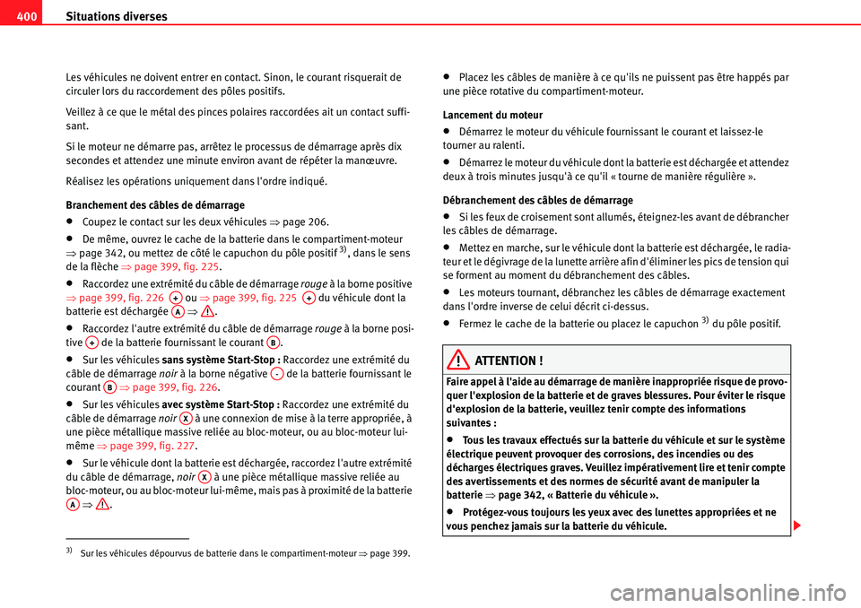 Seat Alhambra 2010 Manuel du propriétaire (in French) Situations diverses 400
Les véhicules ne doivent entrer en contact. Sinon, le courant risquerait de
circuler lors du raccordement des pôles positifs.
Veillez à ce que le métal des pinces polaires Seat Alhambra 2010 Manuel du propriétaire (in French) Situations diverses 400
Les véhicules ne doivent entrer en contact. Sinon, le courant risquerait de
circuler lors du raccordement des pôles positifs.
Veillez à ce que le métal des pinces polaires